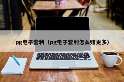 pg电子套利（pg电子套利怎么赚更多）