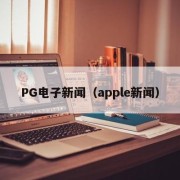 PG电子新闻（apple新闻）