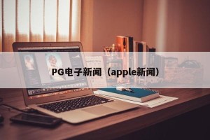 PG电子新闻（apple新闻）
