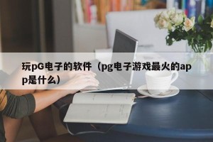 玩pG电子的软件（pg电子游戏最火的app是什么）