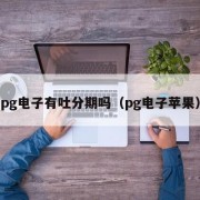 pg电子有吐分期吗（pg电子苹果）
