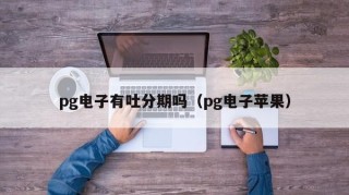 pg电子有吐分期吗（pg电子苹果）