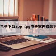 pg电子下载app（pg电子软件安装下载）