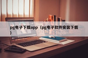 pg电子下载app（pg电子软件安装下载）