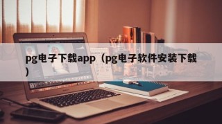 pg电子下载app（pg电子软件安装下载）