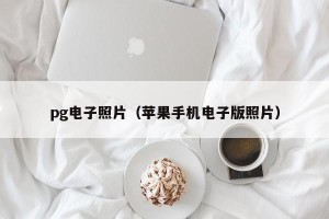 pg电子照片（苹果手机电子版照片）