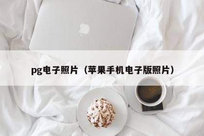 pg电子照片（苹果手机电子版照片）